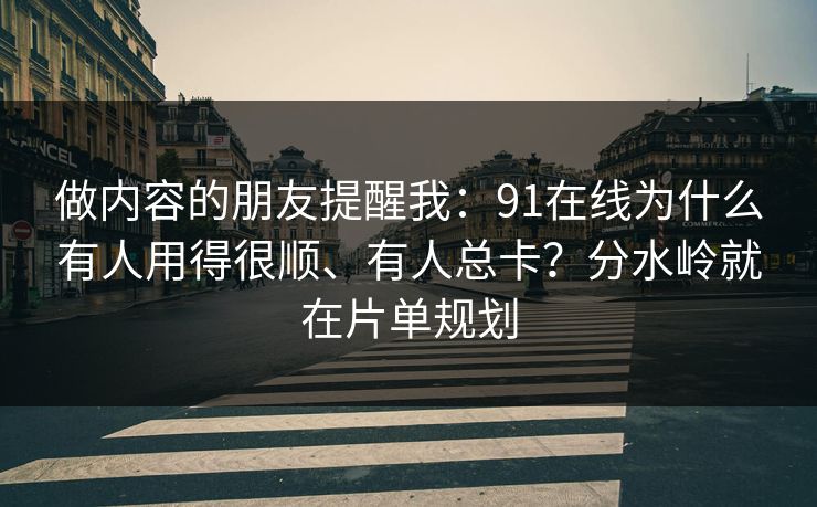 做内容的朋友提醒我：91在线为什么有人用得很顺、有人总卡？分水岭就在片单规划